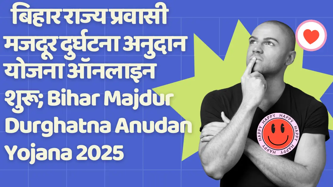   बिहार राज्य प्रवासी मजदूर दुर्घटना अनुदान योजना ऑनलाइन शुरू; Bihar Majdur Durghatna Anudan Yojana 2025